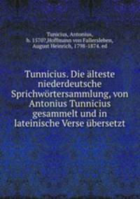Tunnicius. Die alteste niederdeutsche Sprichwortersammlung, von Antonius Tunnicius gesammelt und in lateinische Verse ubersetzt