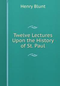 Twelve Lectures Upon the History of St. Paul