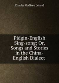 Pidgin-English Sing-song; Or, Songs and Stories in the China-English Dialect .