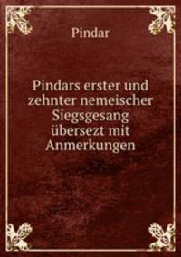 Pindars erster und zehnter nemeischer Siegsgesang ubersezt mit Anmerkungen.