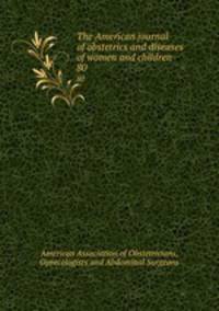 The American journal of obstetrics and diseases of women and children. 80