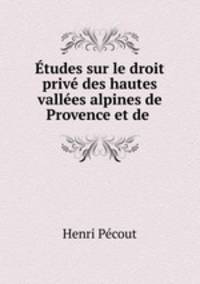 Etudes sur le droit prive des hautes vallees alpines de Provence et de .