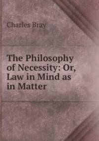 The Philosophy of Necessity: Or, Law in Mind as in Matter