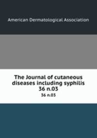 The Journal of cutaneous diseases including syphilis. 36 n.03
