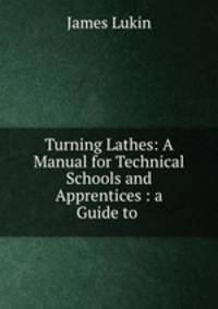 Turning Lathes: A Manual for Technical Schools and Apprentices : a Guide to .