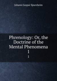 Phrenology: Or, the Doctrine of the Mental Phenomena. 1