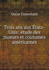 Trois ans aux Etats-Unis: etude des moeurs et coutumes americaines