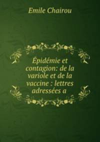 Epidemie et contagion: de la variole et de la vaccine : lettres adressees a .