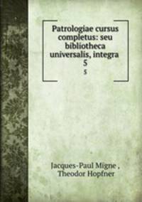 Patrologiae cursus completus: seu bibliotheca universalis, integra .. 5