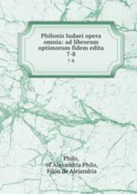 Philonis Iudaei opera omnia: ad librorum optimorum fidem edita. 7-8