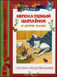 Непослушный цыплёнок и другие. Сказки-мультфильмы