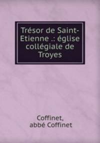 Tresor de Saint-Etienne .: eglise collegiale de Troyes