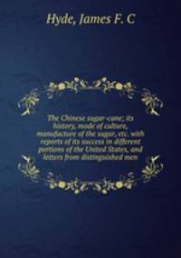 The Chinese sugar-cane; its history, mode of culture, manufacture of the sugar, etc. with reports of its success in different portions of the United States, and letters from distinguished men