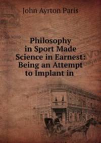 Philosophy in Sport Made Science in Earnest: Being an Attempt to Implant in .