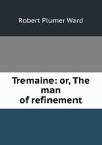 Tremaine: or, The man of refinement