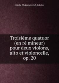 Troisieme quatuor (en re mineur) pour deux violons, alto et violoncelle, op. 20