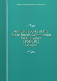 Annual reports of the State Roads Commission for the years . 1908/1911