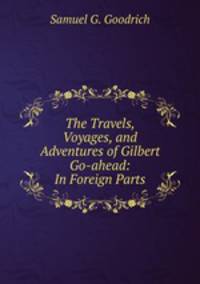 The Travels, Voyages, and Adventures of Gilbert Go-ahead: In Foreign Parts
