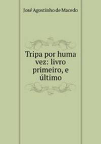 Tripa por huma vez: livro primeiro, e ultimo