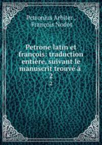 Petrone latin et francois: traduction entiere, suivant le manuscrit trouve a .