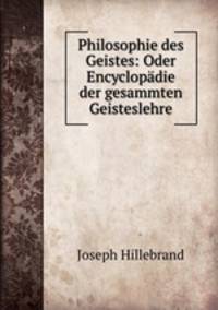 Philosophie des Geistes: Oder Encyclopadie der gesammten Geisteslehre