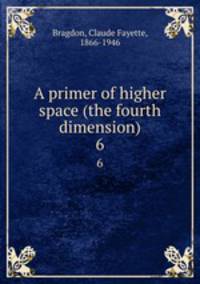 A primer of higher space (the fourth dimension). 6