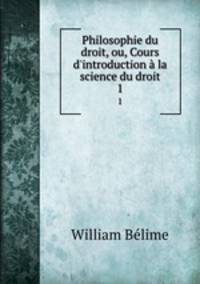 Philosophie du droit, ou, Cours d`introduction la science du droit. 1