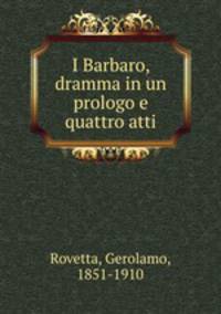 I Barbaro, dramma in un prologo e quattro atti