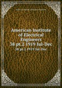 American Institute of Electrical Engineers. 38 pt.2 1919 Jul-Dec