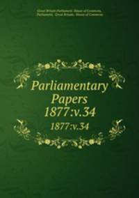 Parliamentary Papers. 1877:v.34