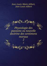 Physiologie des passions ou nouvelle doctrine des sentimens moraux. 2