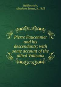 Pierre Fauconnier and his descendants; with some account of the allied Valleaux