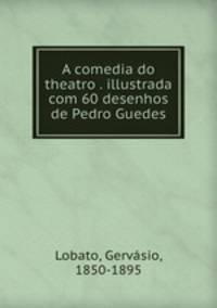 A comedia do theatro . illustrada com 60 desenhos de Pedro Guedes