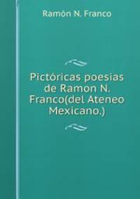 Pictoricas poesias de Ramon N. Franco(del Ateneo Mexicano.)