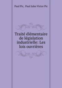 Traite elementaire de legislation industrielle: Les lois ouvrieres