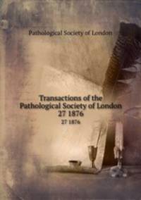 Transactions of the Pathological Society of London. 27 1876