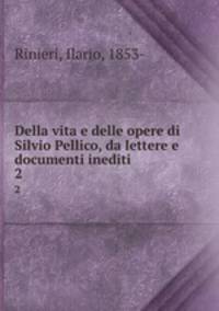Della vita e delle opere di Silvio Pellico, da lettere e documenti inediti. 2