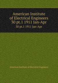 American Institute of Electrical Engineers. 30 pt.1 1911 Jan-Apr