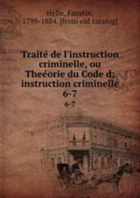 Traite de l`instruction criminelle, ou Theeorie du Code d;instruction criminelle. 6-7