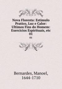 Nova Floresta: Estimulo Pratico, Luz e Calor: Ultimos Fins do Homem: Exercicios Espirituais, etc. 01