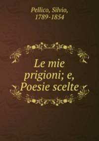 Le mie prigioni; e, Poesie scelte