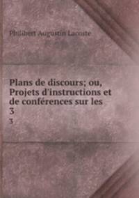 Plans de discours; ou, Projets d`instructions et de confrences sur les .. 3
