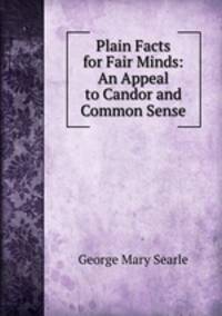 Plain Facts for Fair Minds: An Appeal to Candor and Common Sense