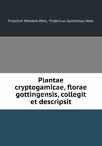 Plantae cryptogamicae, florae gottingensis, collegit et descripsit