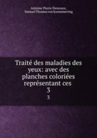 Traite des maladies des yeux: avec des planches coloriees representant ces .