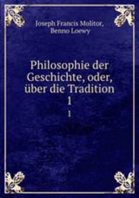 Philosophie der Geschichte, oder, ber die Tradition. 1
