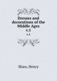 Dresses and decorations of the Middle Ages. v.1
