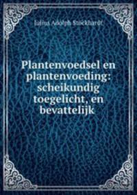 Plantenvoedsel en plantenvoeding: scheikundig toegelicht, en bevattelijk .