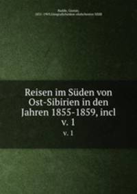 Reisen im Sden von Ost-Sibirien in den Jahren 1855-1859, incl.. v. 1