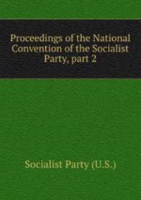 Proceedings of the National Convention of the Socialist Party, part 2.